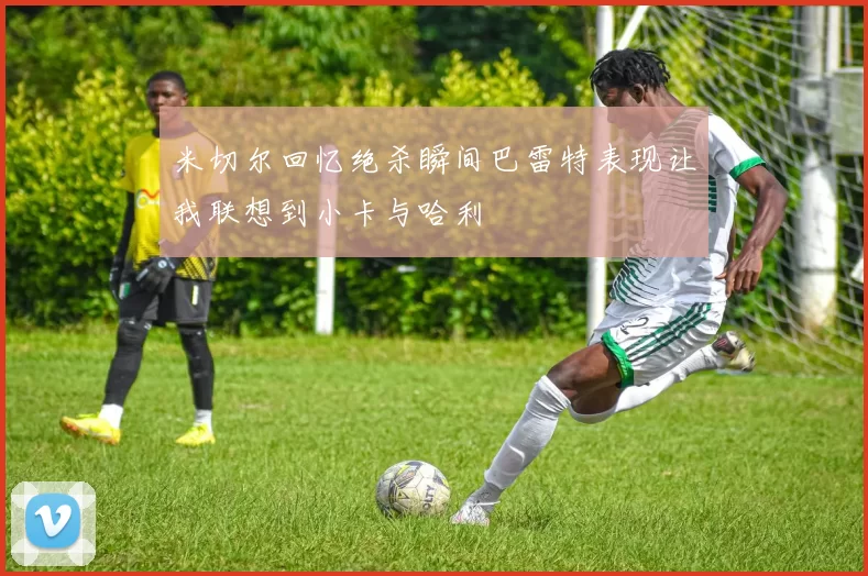 米切尔回忆绝杀瞬间巴雷特表现让我联想到小卡与哈利