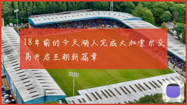 18年前的今天湖人完成大加索尔交易开启王朝新篇章
