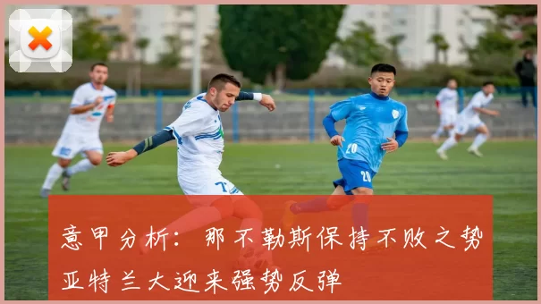 意甲分析：那不勒斯保持不败之势亚特兰大迎来强势反弹