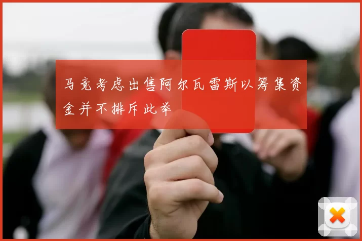 马竞考虑出售阿尔瓦雷斯以筹集资金并不排斥此举
