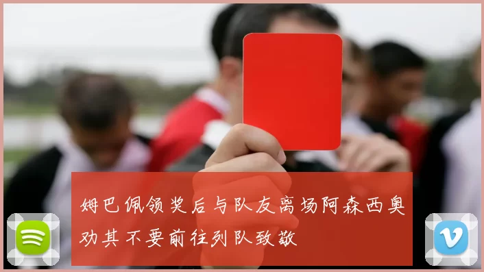 姆巴佩领奖后与队友离场阿森西奥劝其不要前往列队致敬