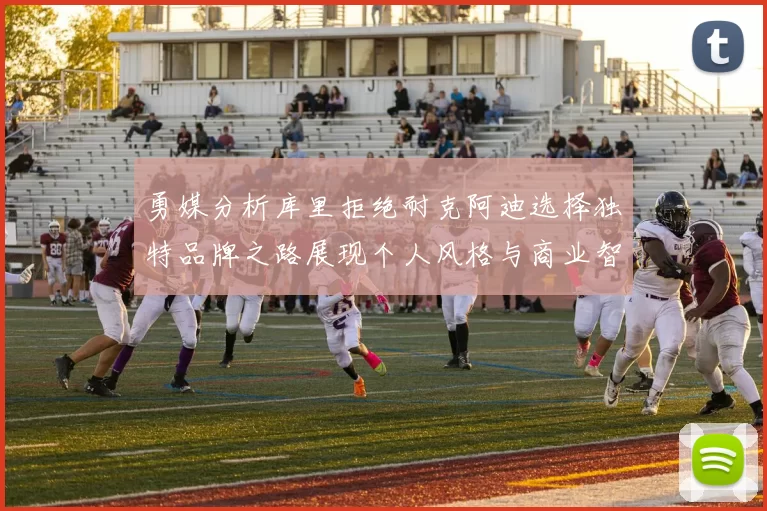 勇媒分析库里拒绝耐克阿迪选择独特品牌之路展现个人风格与商业智慧