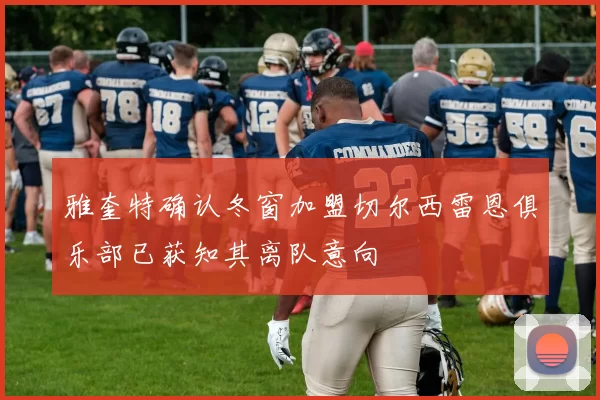 雅奎特确认冬窗加盟切尔西雷恩俱乐部已获知其离队意向