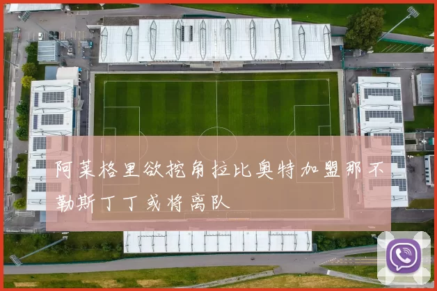 阿莱格里欲挖角拉比奥特加盟那不勒斯丁丁或将离队