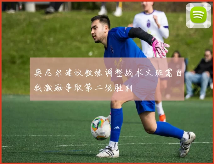 奥尼尔建议教练调整战术文班需自我激励争取第二场胜利